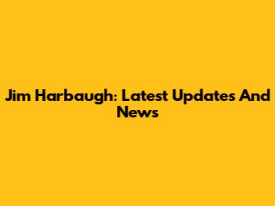 Jim Harbaugh: Latest Updates And News