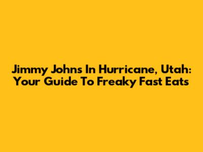 Jimmy John's In Hurricane, Utah: Your Guide To Freaky Fast Eats