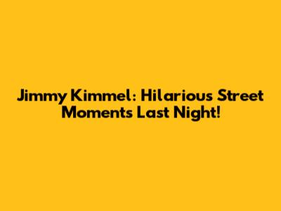 Jimmy Kimmel: Hilarious Street Moments Last Night!