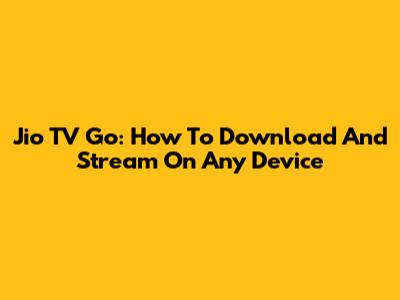 Jio TV Go: How To Download And Stream On Any Device
