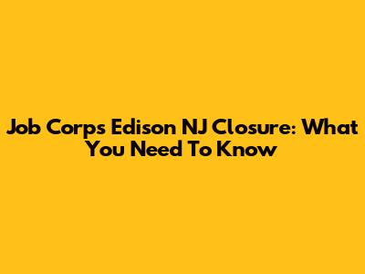 Job Corps Edison NJ Closure: What You Need To Know