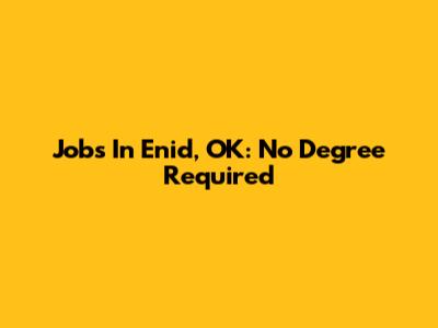 Jobs In Enid, OK: No Degree Required