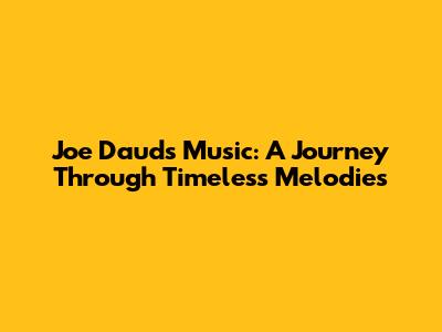 Joe Daud's Music: A Journey Through Timeless Melodies