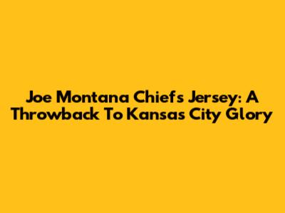 Joe Montana Chiefs Jersey: A Throwback To Kansas City Glory