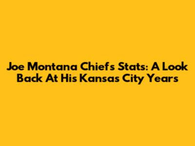 Joe Montana Chiefs Stats: A Look Back At His Kansas City Years