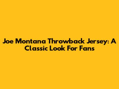 Joe Montana Throwback Jersey: A Classic Look For Fans