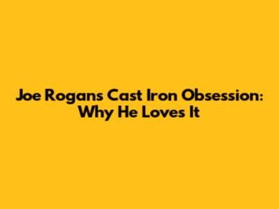 Joe Rogan's Cast Iron Obsession: Why He Loves It