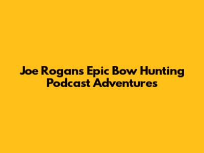 Joe Rogan's Epic Bow Hunting Podcast Adventures