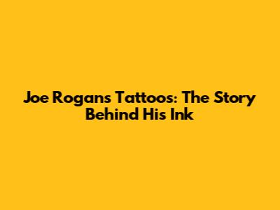 Joe Rogan's Tattoos: The Story Behind His Ink
