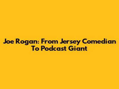 Joe Rogan: From Jersey Comedian To Podcast Giant