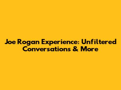 Joe Rogan Experience: Unfiltered Conversations & More