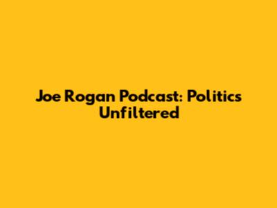 Joe Rogan Podcast: Politics Unfiltered