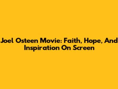 Joel Osteen Movie: Faith, Hope, And Inspiration On Screen