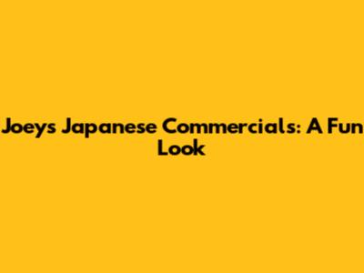 Joey's Japanese Commercials: A Fun Look