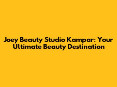 Joey Beauty Studio Kampar: Your Ultimate Beauty Destination