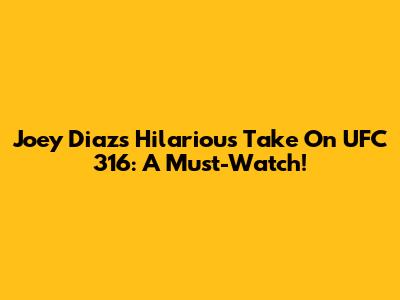 Joey Diaz's Hilarious Take On UFC 316: A Must-Watch!