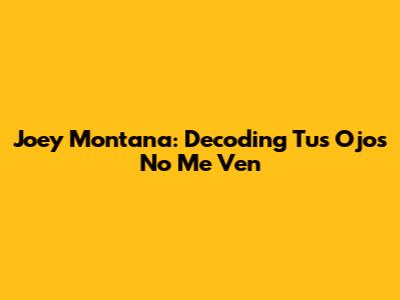 Joey Montana: Decoding 'Tus Ojos No Me Ven'