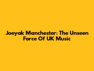 Joeyak Manchester: The Unseen Force Of UK Music