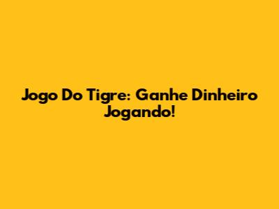 Jogo Do Tigre: Ganhe Dinheiro Jogando!