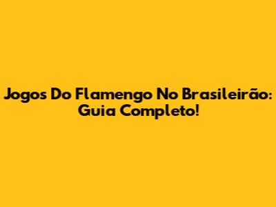 Jogos Do Flamengo No Brasileirão: Guia Completo!