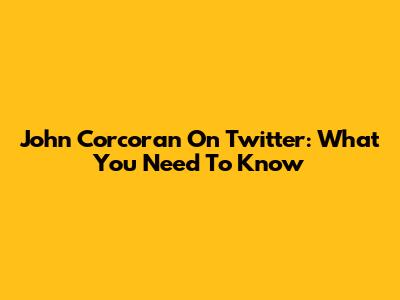 John Corcoran On Twitter: What You Need To Know