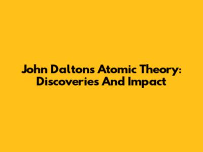 John Dalton's Atomic Theory: Discoveries And Impact
