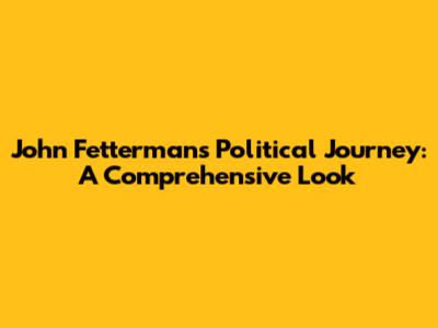 John Fetterman's Political Journey: A Comprehensive Look