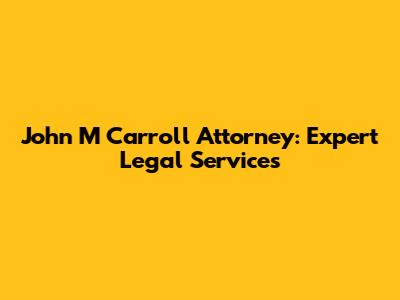 John M Carroll Attorney: Expert Legal Services