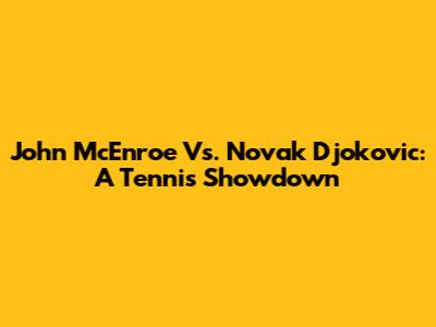 John McEnroe Vs. Novak Djokovic: A Tennis Showdown