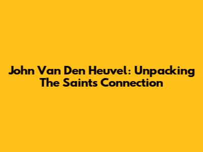 John Van Den Heuvel: Unpacking The Saints Connection