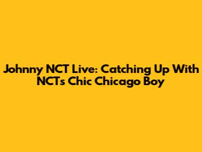 Johnny NCT Live: Catching Up With NCT's Chic Chicago Boy
