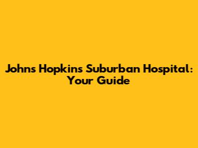 Johns Hopkins Suburban Hospital: Your Guide