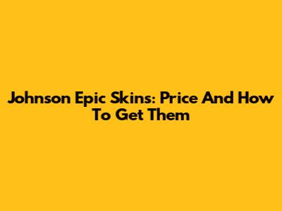 Johnson Epic Skins: Price And How To Get Them