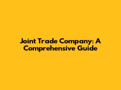 Joint Trade Company: A Comprehensive Guide