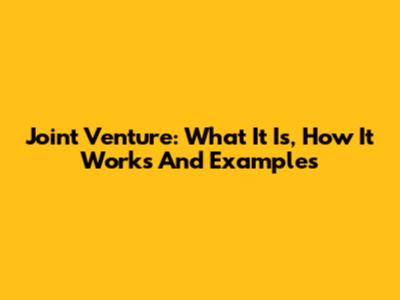 Joint Venture: What It Is, How It Works And Examples
