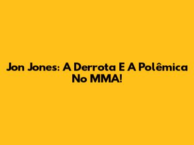 Jon Jones: A Derrota E A Polêmica No MMA!