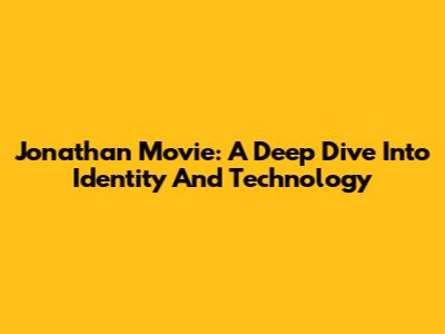 Jonathan Movie: A Deep Dive Into Identity And Technology
