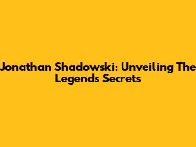 Jonathan Shadowski: Unveiling The Legend's Secrets