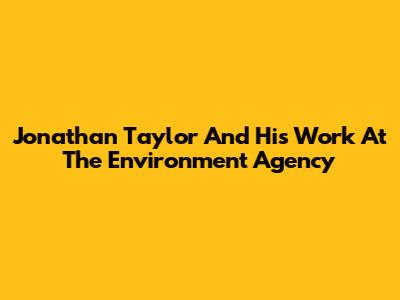 Jonathan Taylor And His Work At The Environment Agency