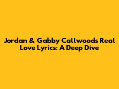 Jordan & Gabby Callwood's "Real Love" Lyrics: A Deep Dive