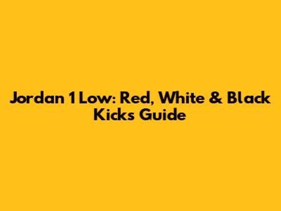 Jordan 1 Low: Red, White & Black Kicks Guide