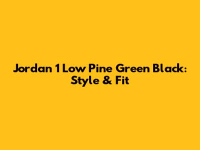 Jordan 1 Low Pine Green Black: Style & Fit