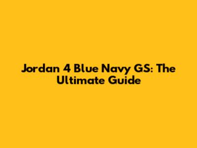 Jordan 4 Blue Navy GS: The Ultimate Guide