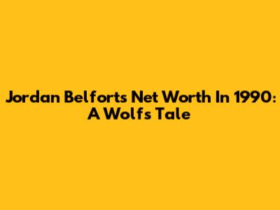 Jordan Belfort's Net Worth In 1990: A Wolf's Tale