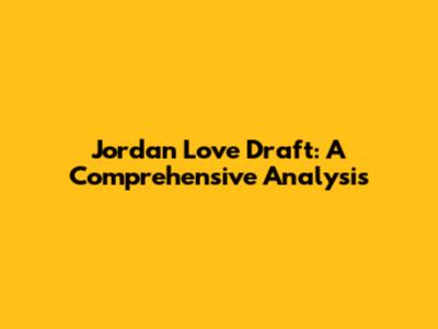 Jordan Love Draft: A Comprehensive Analysis