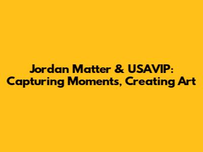 Jordan Matter & USAVIP: Capturing Moments, Creating Art