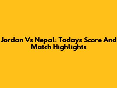 Jordan Vs Nepal: Today's Score And Match Highlights