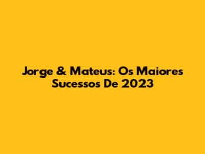 Jorge & Mateus: Os Maiores Sucessos De 2023