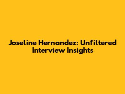 Joseline Hernandez: Unfiltered Interview Insights