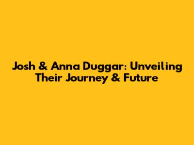 Josh & Anna Duggar: Unveiling Their Journey & Future